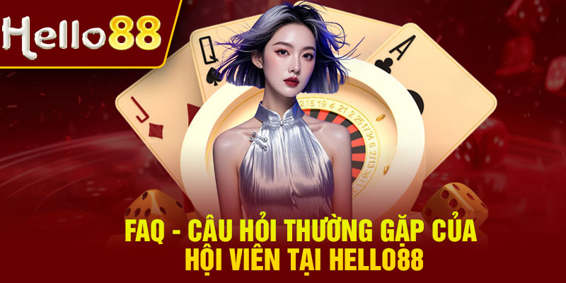 FAQ - Câu hỏi thường gặp của hội viên tại Hello88