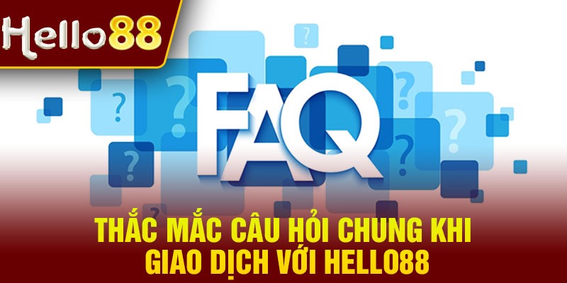 Thắc mắc câu hỏi chung khi giao dịch với Hello88