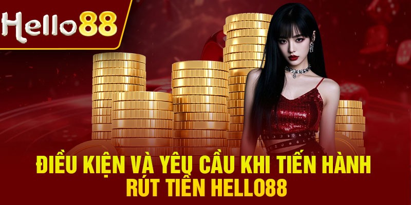 Điều kiện và yêu cầu khi tiến hành rút tiền Hello88
