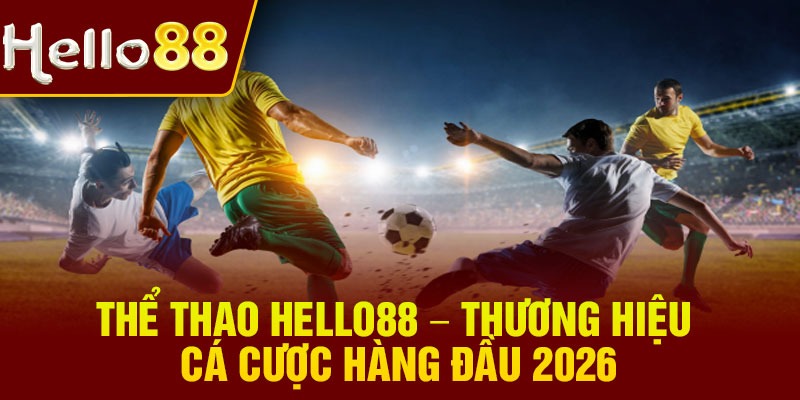 Thể thao Hello88 – Thương hiệu cá cược hàng đầu 2026