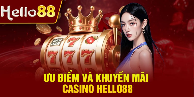 Ưu điểm và khuyến mãi casino Hello88