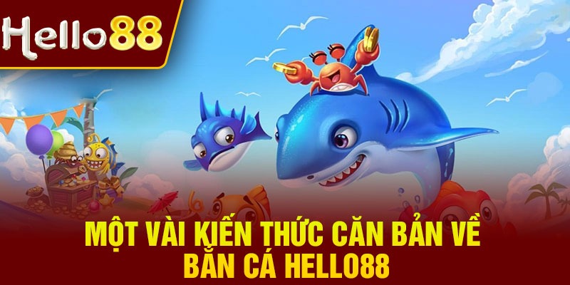 Một vài kiến thức căn bản về bắn cá Hello88