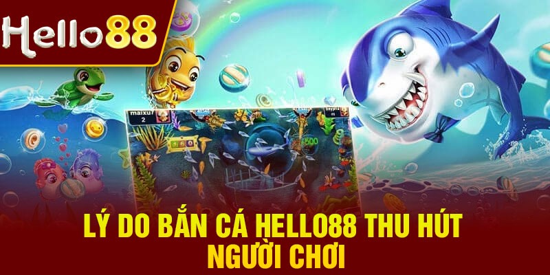 Lý do bắn cá Hello88 thu hút người chơi