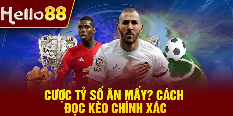 Cược tỷ số ăn mấy? Cách đọc kèo chính xác