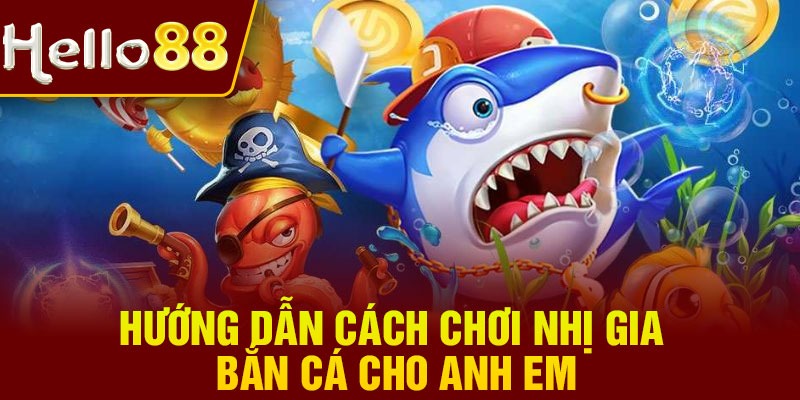 Hướng dẫn cách chơi nhị gia bắn cá cho anh em