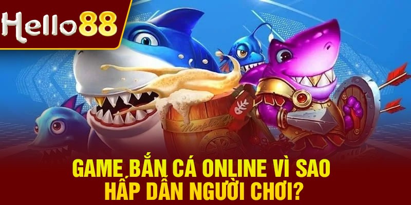 Game bắn cá online vì sao hấp dẫn người chơi?