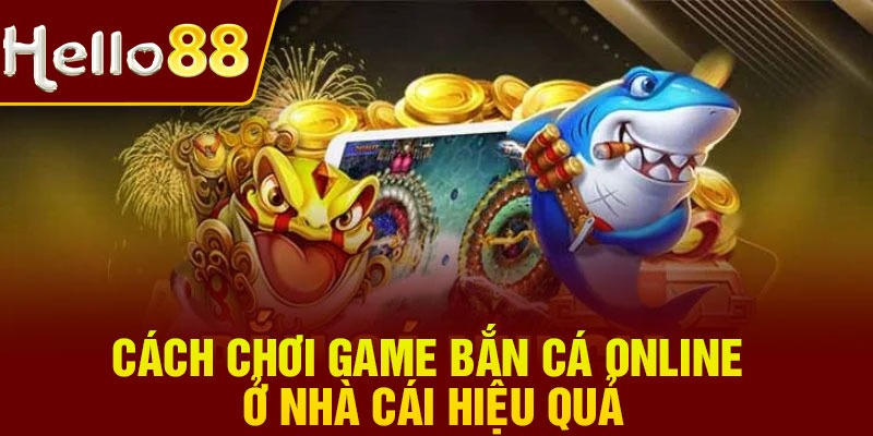 Cách chơi game bắn cá online ở nhà cái hiệu quả